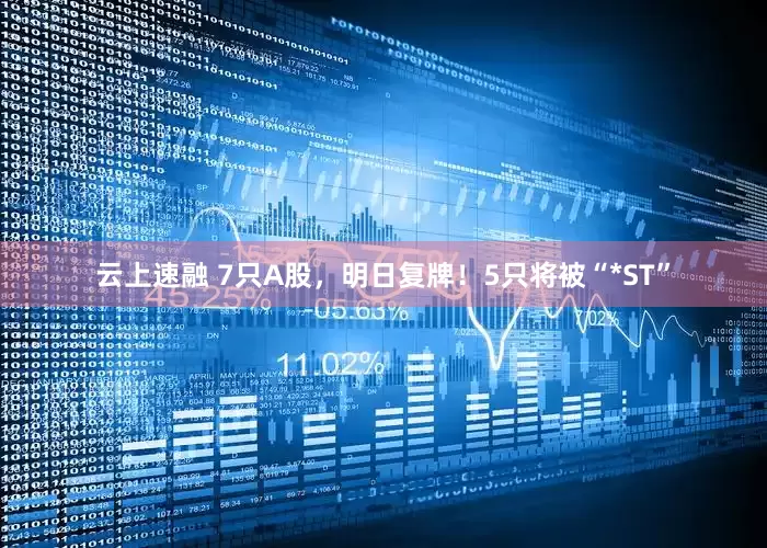 云上速融 7只A股，明日复牌！5只将被“*ST”